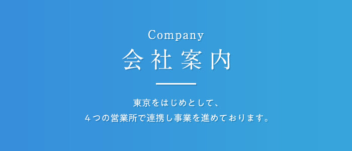 会社案内 東京をはじめとして、4つの営業所で連携し事業を進めております。